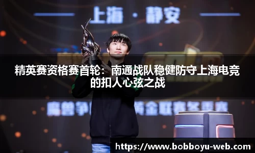 精英赛资格赛首轮：南通战队稳健防守上海电竞的扣人心弦之战